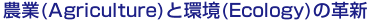 農業(Agriculture)と環境(Ecology)の革新